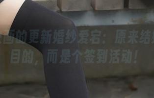 兔玩映画的更新婚纱爱宕：原来结婚不是目的，而是个签到活动！