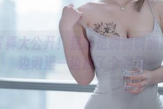 私汤写真大公开！星澜是澜澜叫澜妹呀一边泡澡一边换了个姿势