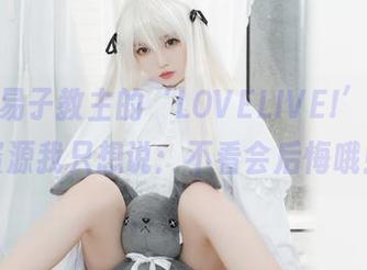 关于白易子教主的‘LOVELIVE!’，图片资源我只想说：不看会后悔哦！